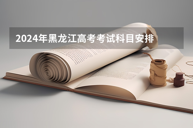 2024年黑龙江高考考试科目安排